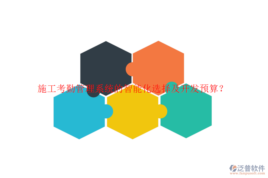 施工考勤管理系統(tǒng)的智能化選擇及開發(fā)預(yù)算？