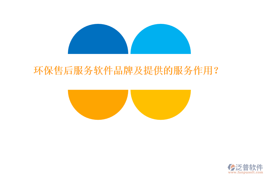 環(huán)保售后服務(wù)軟件品牌及提供的服務(wù)作用？