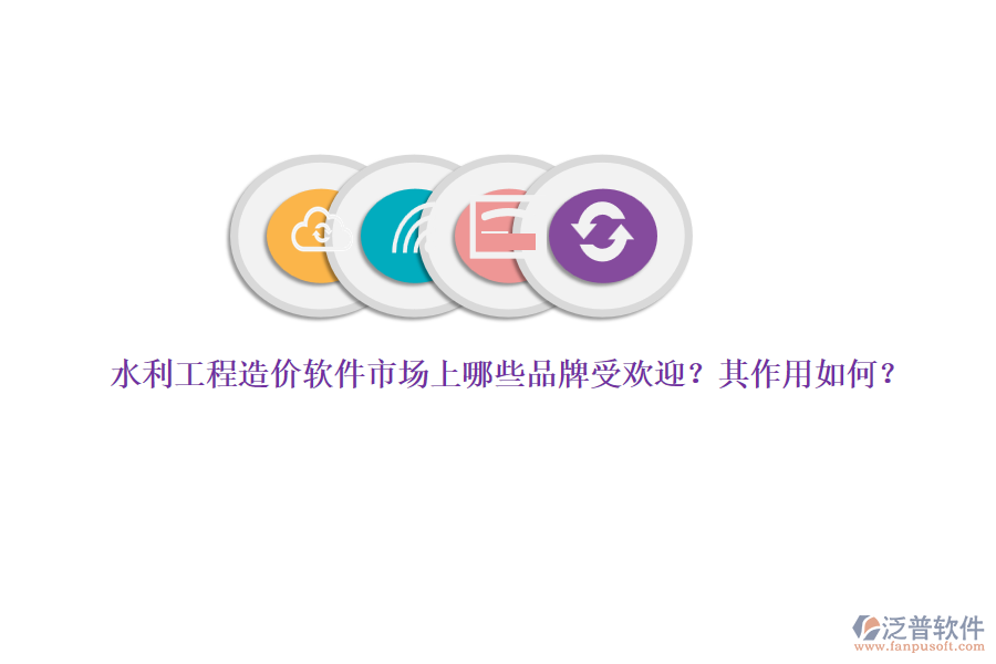 水利工程造價(jià)軟件市場(chǎng)上哪些品牌受歡迎？其作用如何？