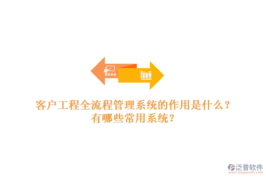 客戶工程全流程管理系統(tǒng)的作用是什么？有哪些常用系統(tǒng)？