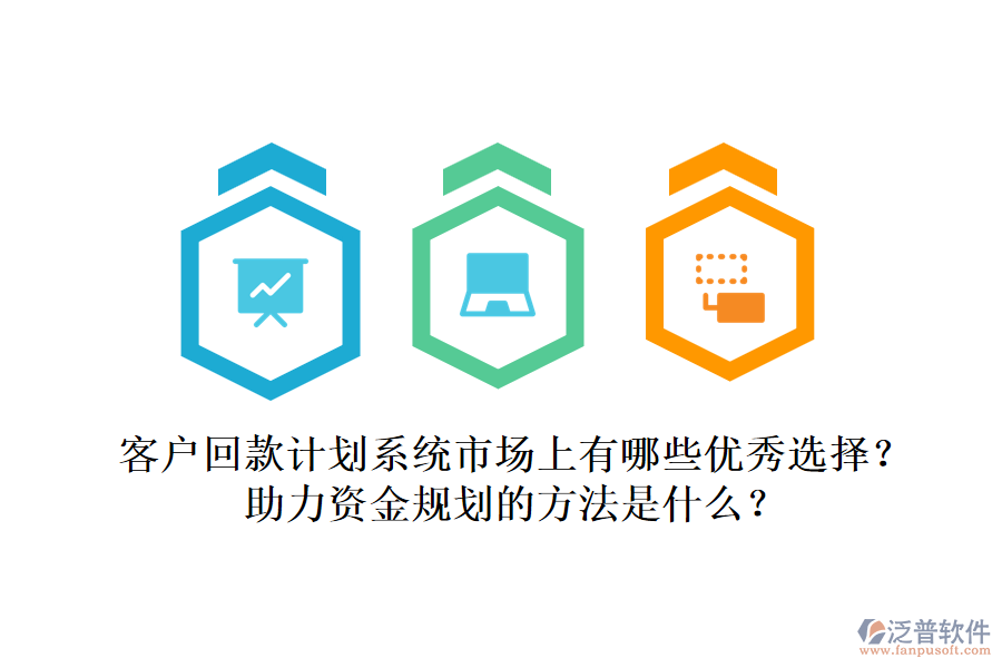 客戶回款計(jì)劃系統(tǒng)市場上有哪些優(yōu)秀選擇？助力資金規(guī)劃的方法是什么？
