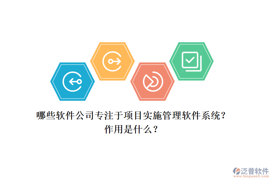 哪些軟件公司專注于項(xiàng)目實(shí)施管理軟件系統(tǒng)？作用是什么？