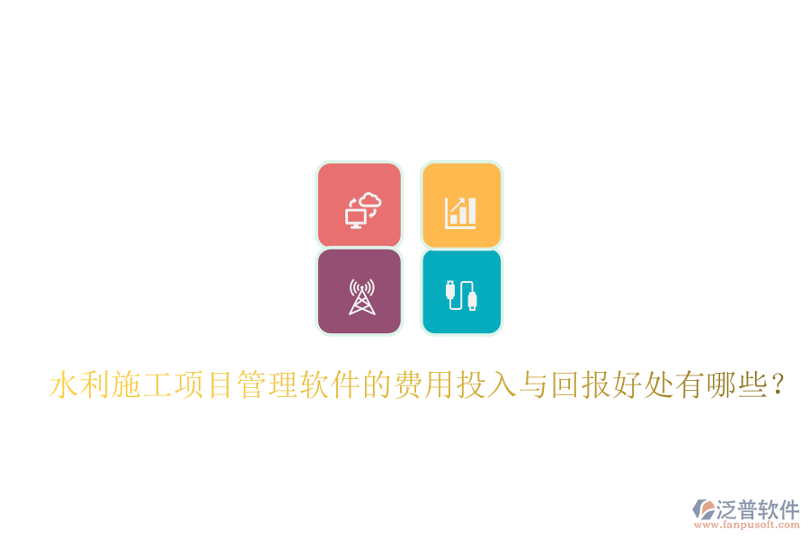水利施工項目管理軟件的費用投入與回報好處有哪些？