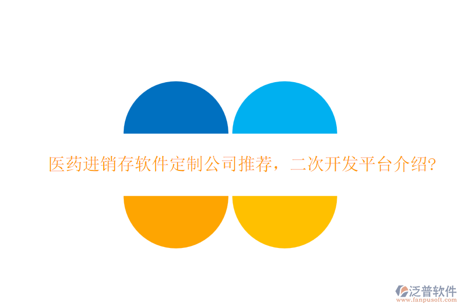 醫(yī)藥進銷存軟件定制公司推薦，二次開發(fā)平臺介紹?