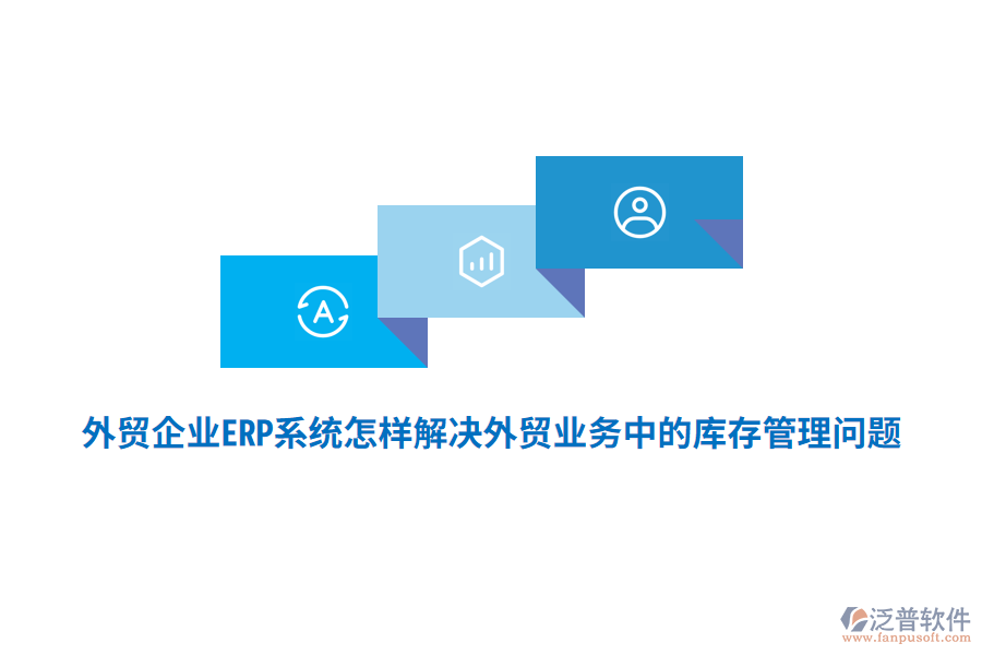 外貿(mào)企業(yè)ERP系統(tǒng)怎樣解決外貿(mào)業(yè)務(wù)中的庫存管理問題？