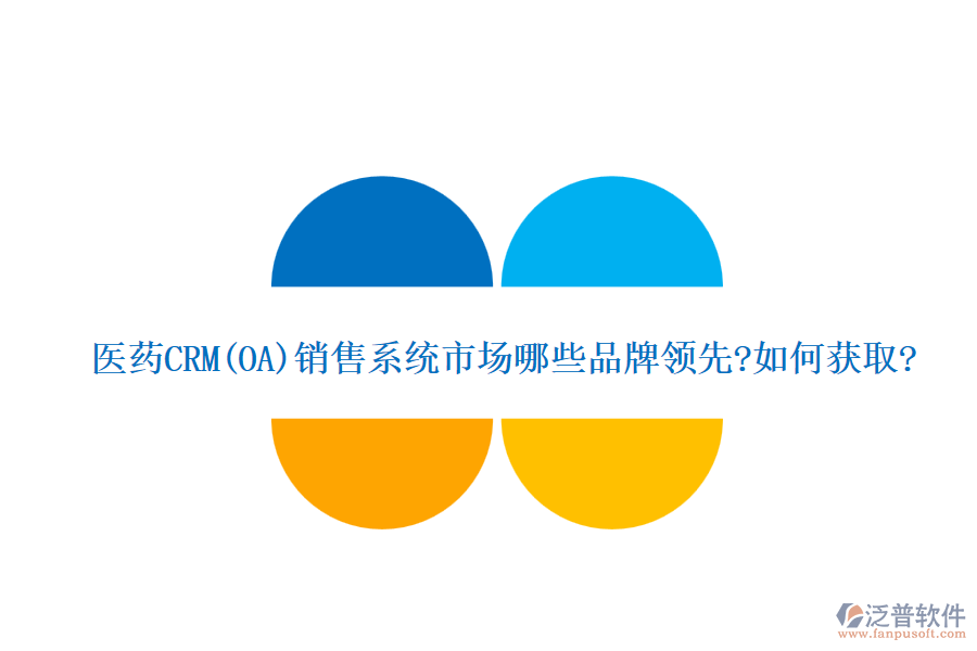 醫(yī)藥CRM(OA)銷售系統(tǒng)市場哪些品牌領先?如何獲取?
