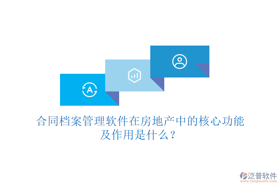 合同檔案管理軟件在房地產(chǎn)中的核心功能及作用是什么？
