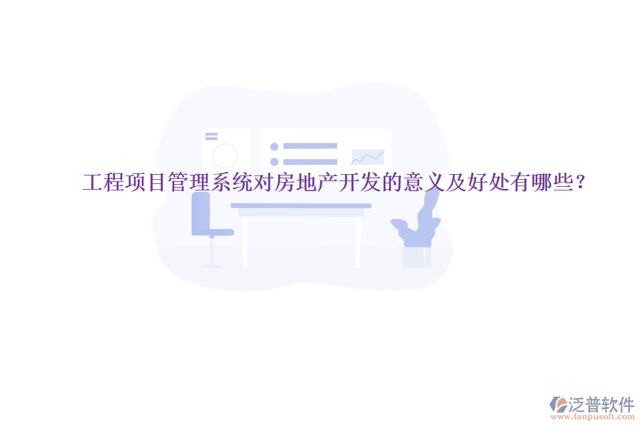 工程項(xiàng)目管理系統(tǒng)對房地產(chǎn)開發(fā)的意義及好處有哪些？