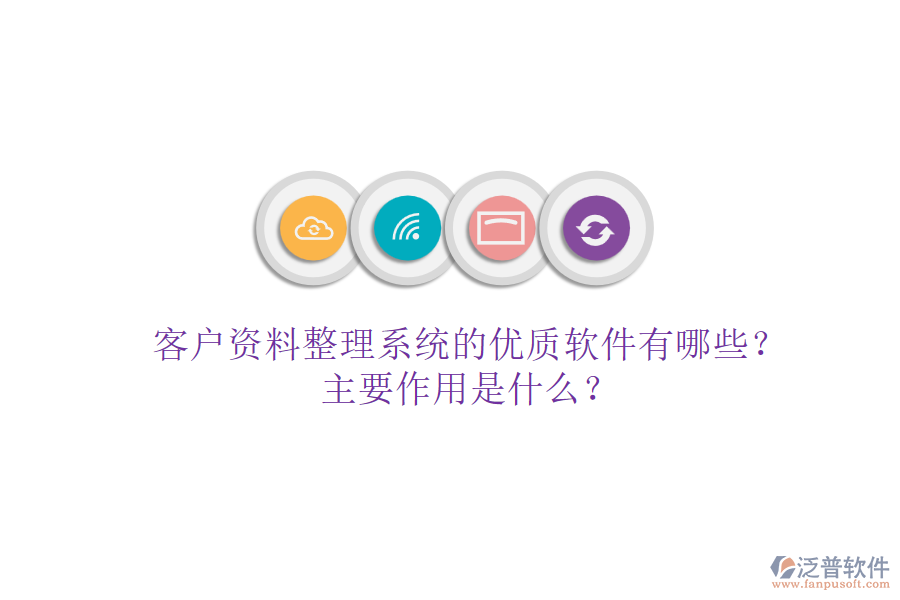 客戶資料整理系統(tǒng)的優(yōu)質(zhì)軟件有哪些？主要作用是什么？