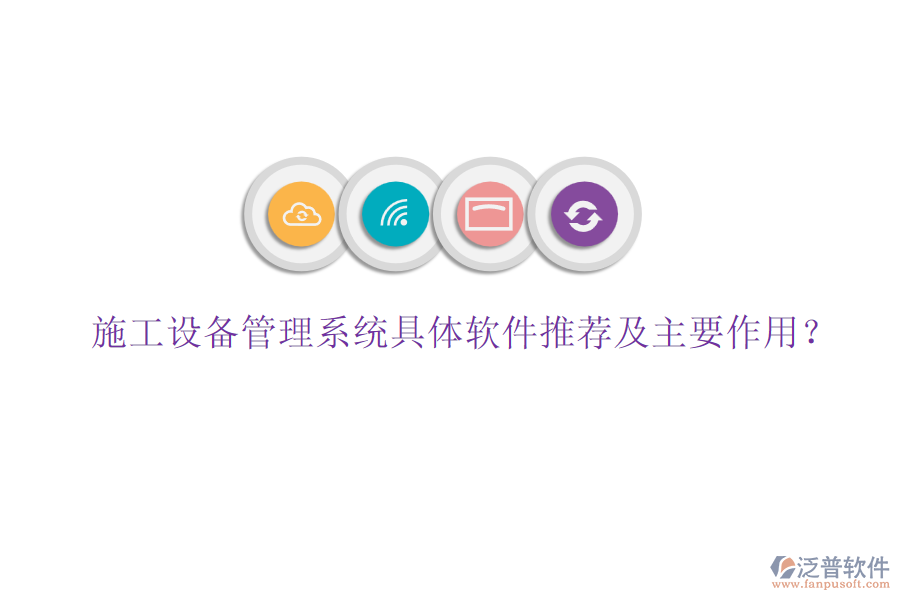 施工設備管理系統(tǒng)具體軟件推薦及主要作用？