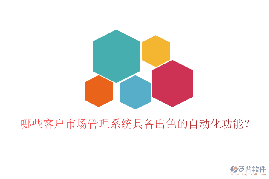 哪些客戶市場(chǎng)管理系統(tǒng)具備出色的自動(dòng)化功能？