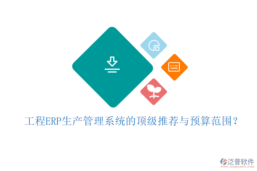 工程ERP生產(chǎn)管理系統(tǒng)的頂級推薦與預(yù)算范圍？