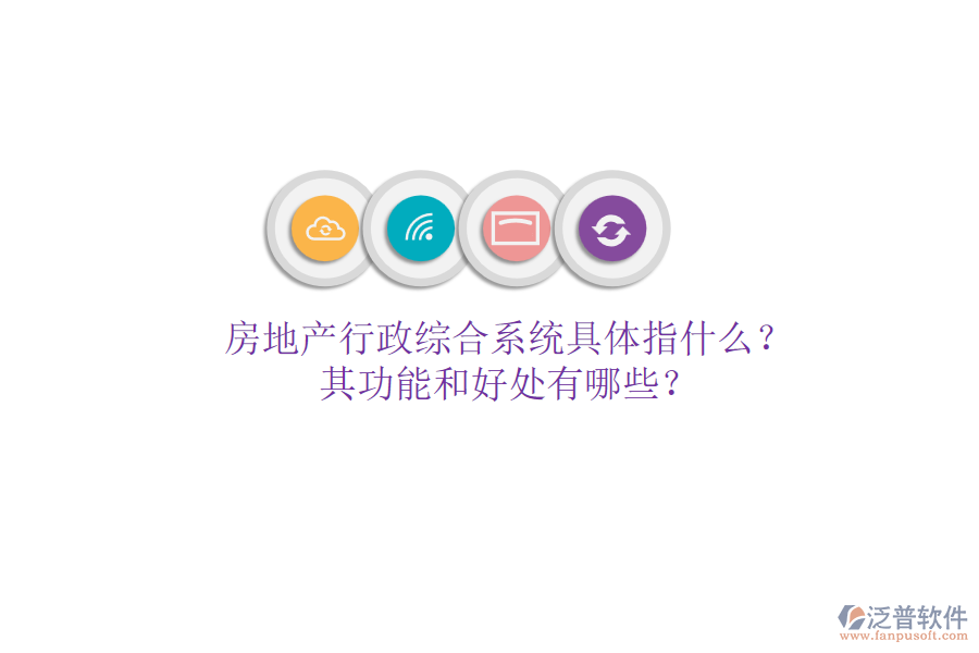 房地產(chǎn)行政綜合系統(tǒng)具體指什么？其功能和好處有哪些？