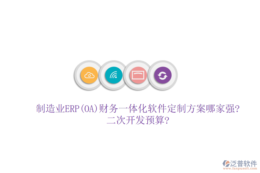 制造業(yè)ERP(OA)財(cái)務(wù)一體化軟件定制方案哪家強(qiáng)?<a href=http://newsbd7.com/Implementation/kaifa/ target=_blank class=infotextkey>二次開發(fā)</a>預(yù)算?