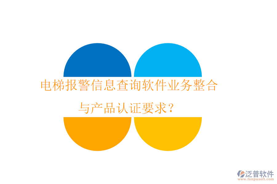 電梯報警信息查詢軟件業(yè)務(wù)整合與產(chǎn)品認(rèn)證要求？
