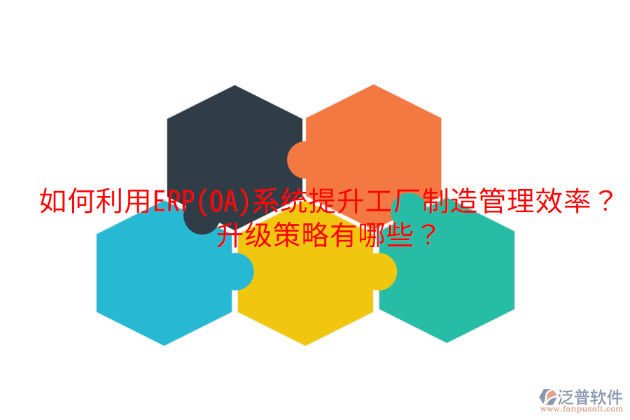  如何利用ERP(OA)系統(tǒng)提升工廠制造管理效率？升級策略有哪些？
