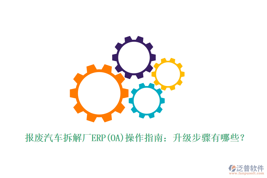 報廢汽車拆解廠ERP(OA)操作指南：升級步驟有哪些？
