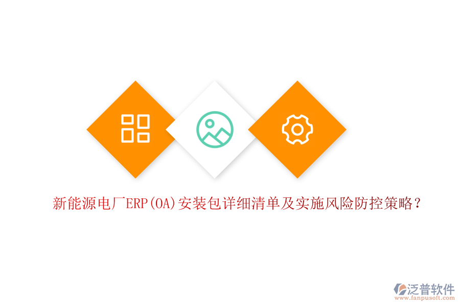 新能源電廠ERP(OA)安裝包詳細(xì)清單及實(shí)施風(fēng)險(xiǎn)防控策略？