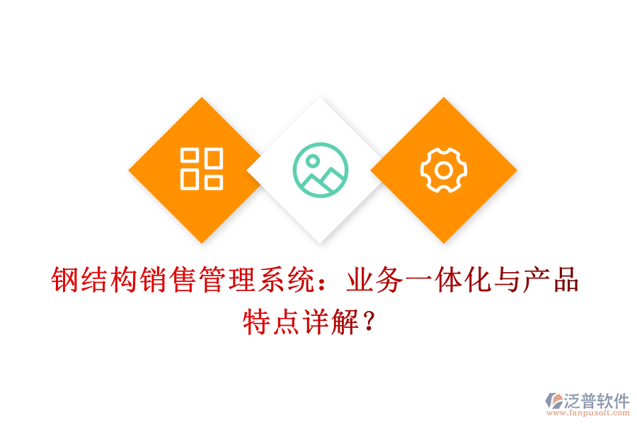 鋼結(jié)構(gòu)銷售管理系統(tǒng)：業(yè)務(wù)一體化與產(chǎn)品特點(diǎn)詳解？