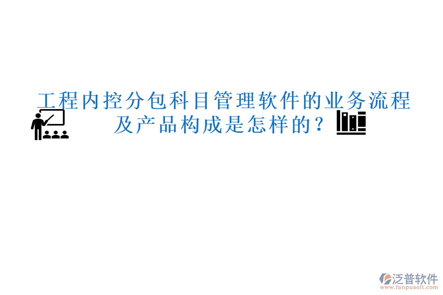工程內(nèi)控分包科目管理軟件的業(yè)務(wù)流程及產(chǎn)品構(gòu)成是怎樣的？