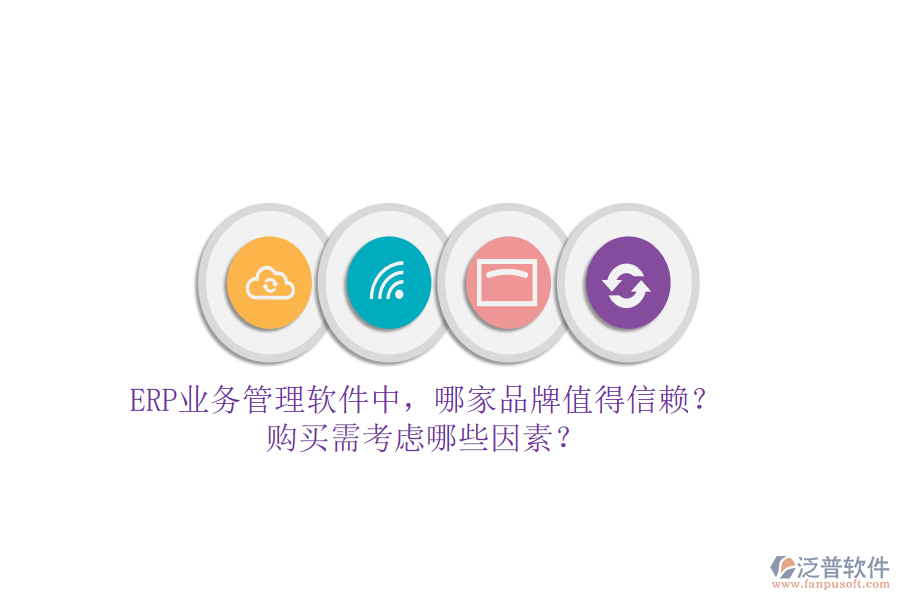 ERP業(yè)務(wù)管理軟件中，哪家品牌值得信賴？購買需考慮哪些因素？