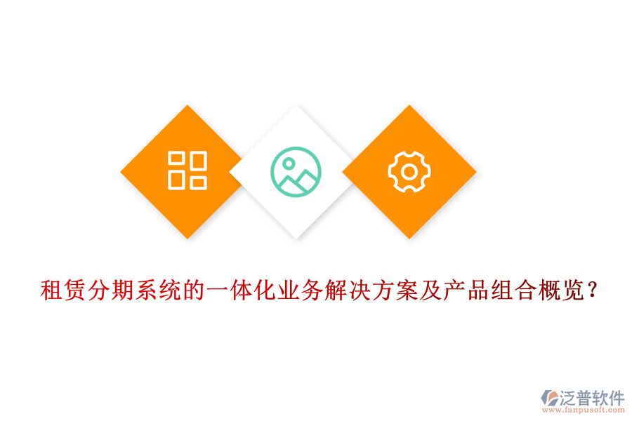 租賃分期系統(tǒng)的一體化業(yè)務解決方案及產(chǎn)品組合概覽？