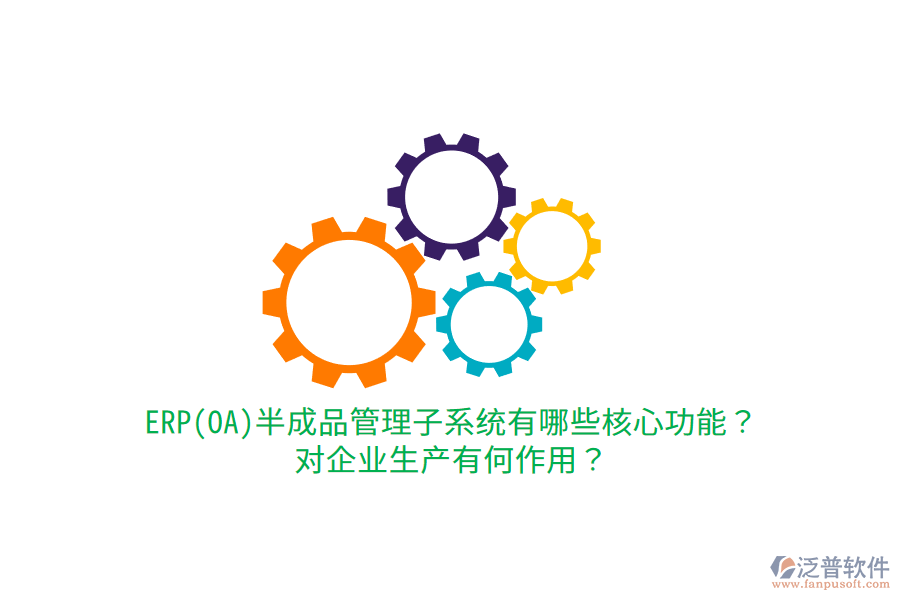 ERP(OA)半成品管理子系統(tǒng)有哪些核心功能？對(duì)企業(yè)生產(chǎn)有何作用？