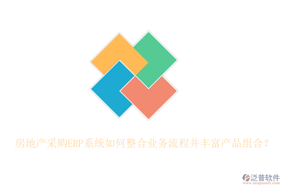 房地產(chǎn)采購ERP系統(tǒng)如何整合業(yè)務(wù)流程并豐富產(chǎn)品組合？