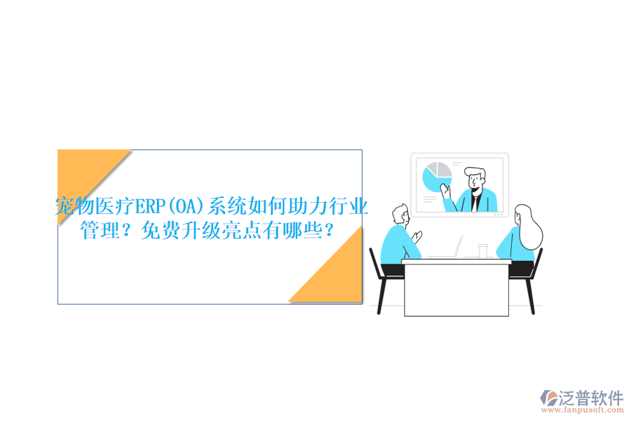 寵物醫(yī)療ERP(OA)系統(tǒng)如何助力行業(yè)管理？免費(fèi)升級亮點(diǎn)有哪些？