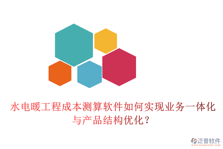 水電暖工程成本測算軟件如何實現(xiàn)業(yè)務(wù)一體化與產(chǎn)品結(jié)構(gòu)優(yōu)化？