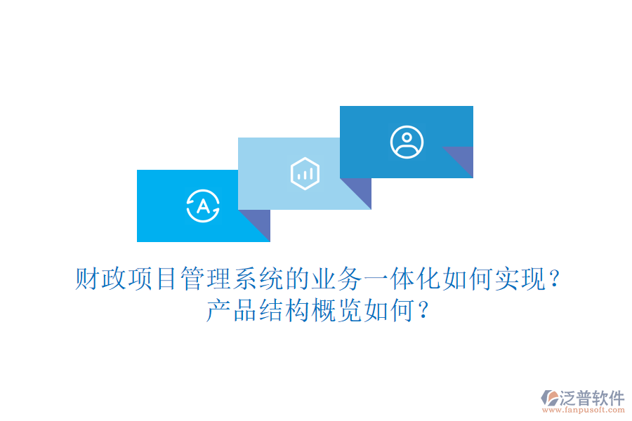 財(cái)政項(xiàng)目管理系統(tǒng)的業(yè)務(wù)一體化如何實(shí)現(xiàn)？產(chǎn)品結(jié)構(gòu)概覽如何？