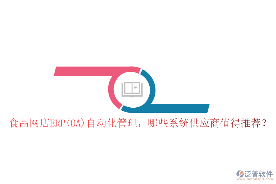 食品網(wǎng)店ERP(OA)自動(dòng)化管理，哪些系統(tǒng)供應(yīng)商值得推薦？