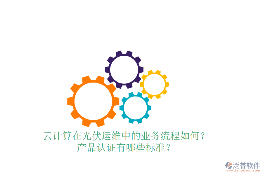 云計算在光伏運維中的業(yè)務流程如何？產品認證有哪些標準？