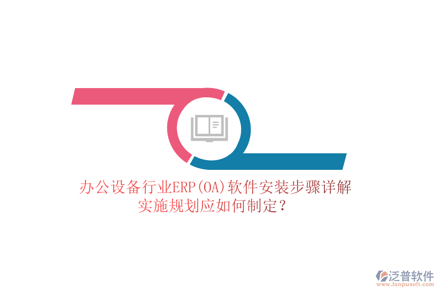 辦公設(shè)備行業(yè)ERP(OA)軟件安裝步驟詳解，實施規(guī)劃應(yīng)如何制定？