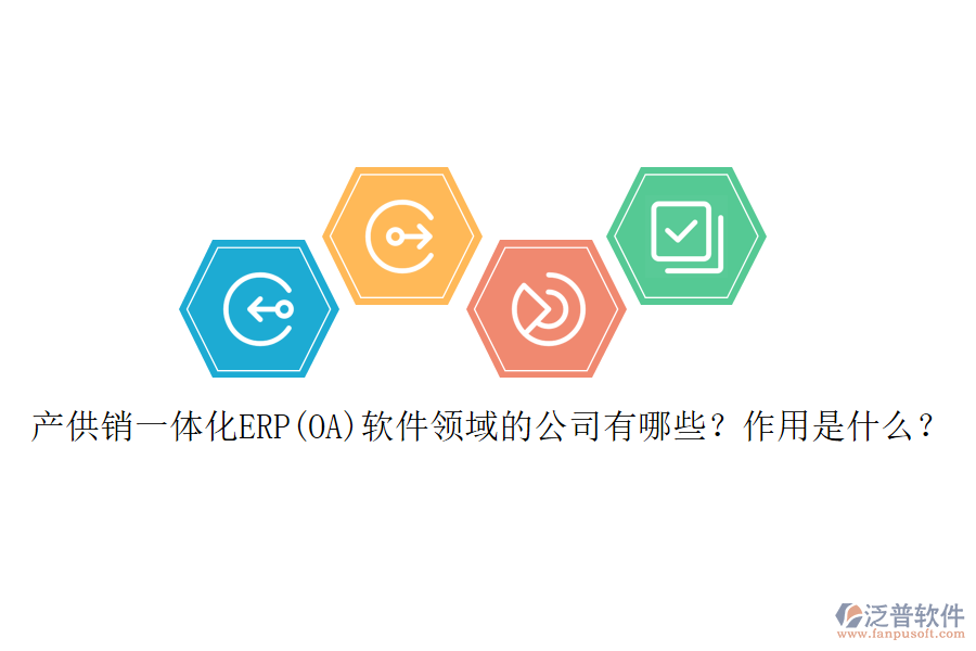 產(chǎn)供銷一體化ERP(OA)軟件領(lǐng)域的公司有哪些？作用是什么？