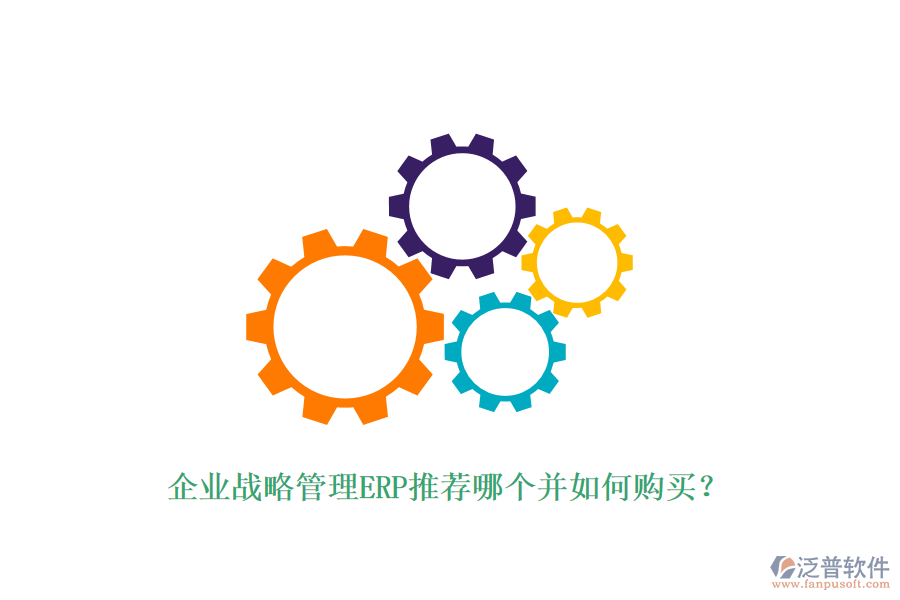 企業(yè)戰(zhàn)略管理ERP推薦哪個并如何購買？