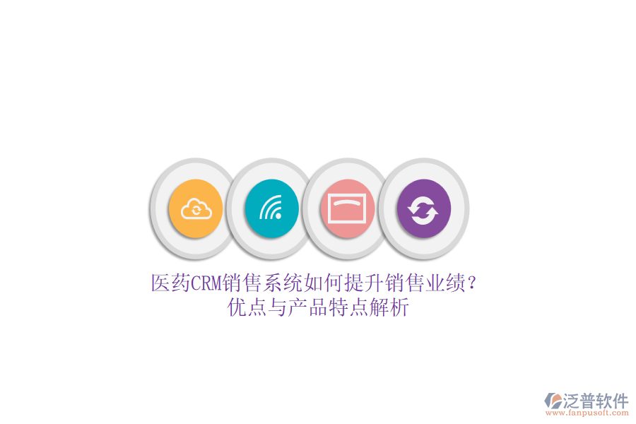 醫(yī)藥CRM銷售系統如何提升銷售業(yè)績？優(yōu)點與產品特點解析