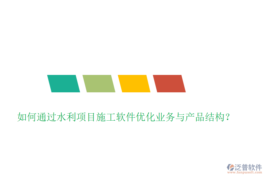 如何通過水利項目施工軟件優(yōu)化業(yè)務(wù)與產(chǎn)品結(jié)構(gòu)？