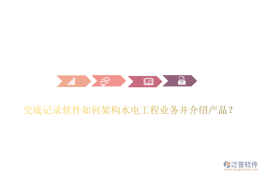 交底記錄軟件如何架構水電工程業(yè)務并介紹產(chǎn)品？