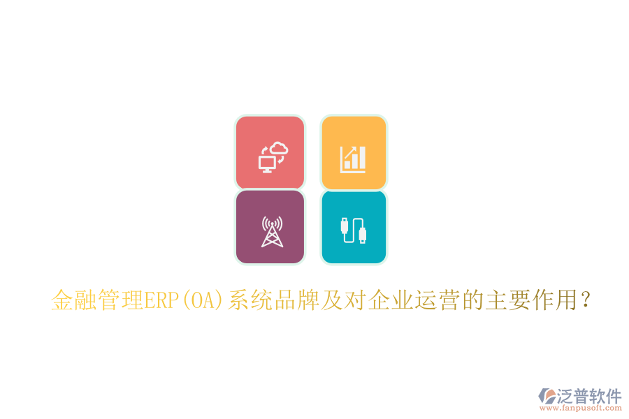 金融管理ERP(OA)系統(tǒng)品牌及對(duì)企業(yè)運(yùn)營(yíng)的主要作用？