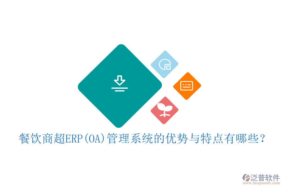 餐飲商超ERP(OA)管理系統(tǒng)的優(yōu)勢(shì)與特點(diǎn)有哪些？