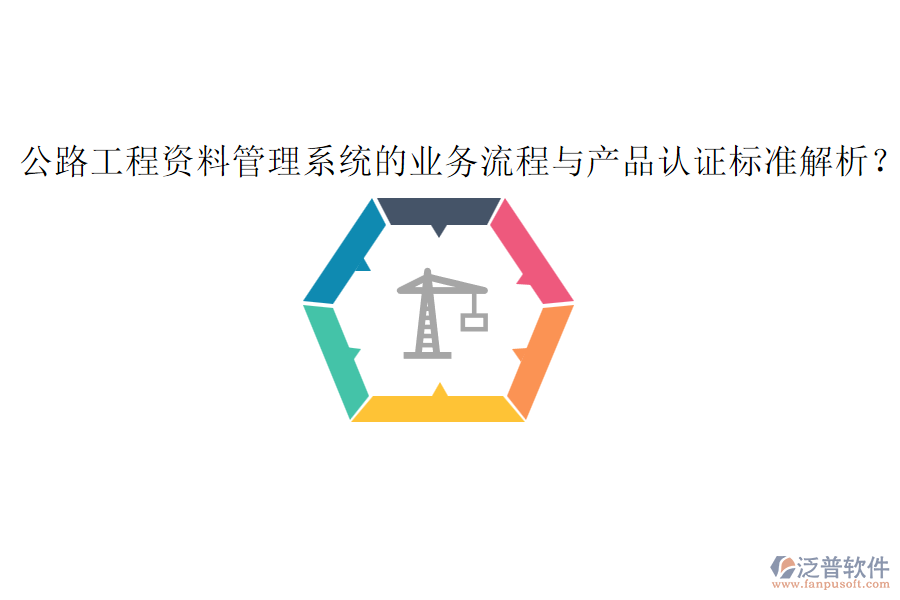 公路工程資料管理系統(tǒng)的業(yè)務(wù)流程與產(chǎn)品認證標準解析？
