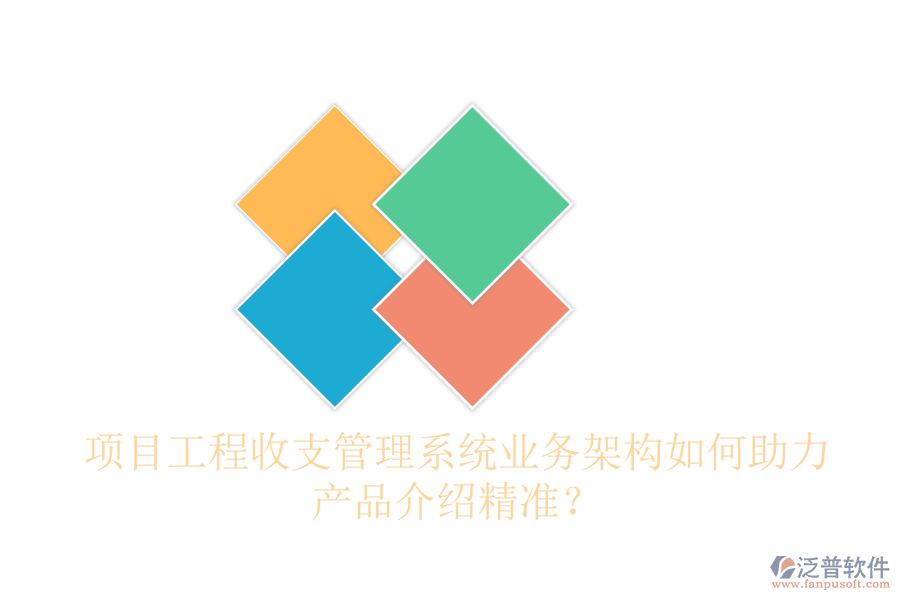 項(xiàng)目工程收支管理系統(tǒng)業(yè)務(wù)架構(gòu)如何助力產(chǎn)品介紹精準(zhǔn)？