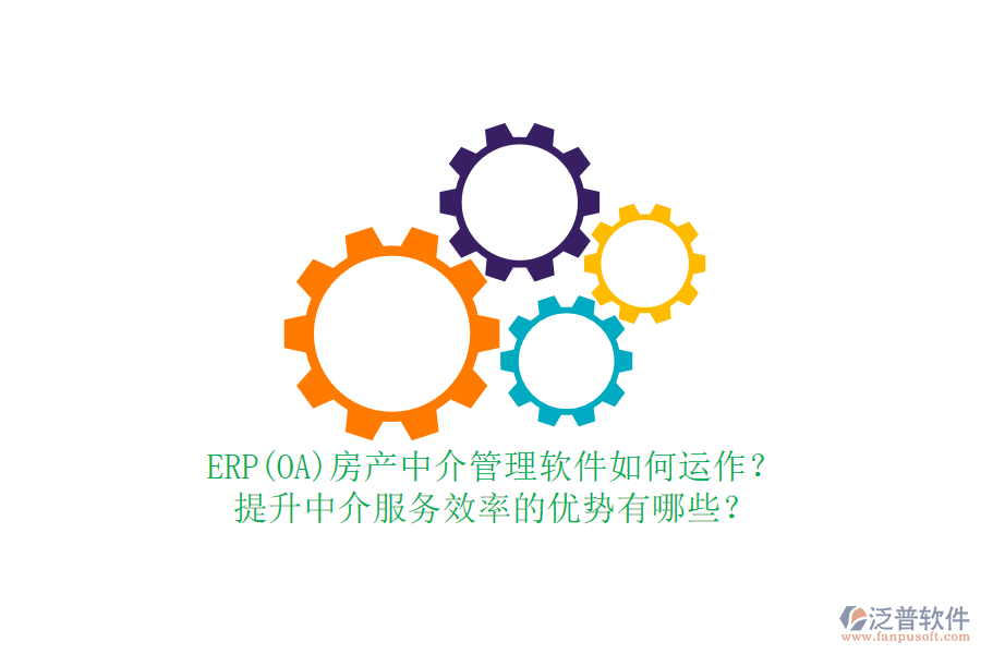 ERP(OA)房產(chǎn)中介管理軟件如何運作？提升中介服務效率的優(yōu)勢有哪些？