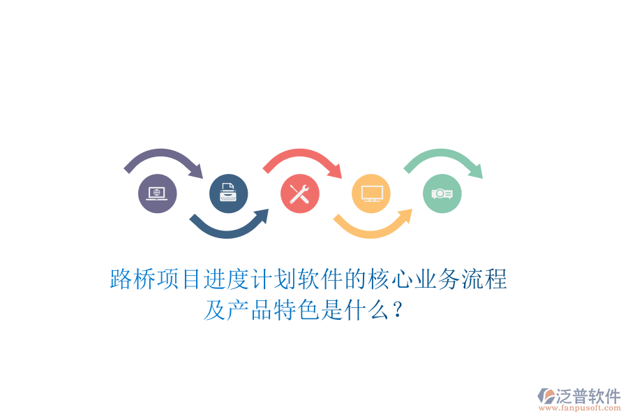 路橋項(xiàng)目進(jìn)度計(jì)劃軟件的核心業(yè)務(wù)流程及產(chǎn)品特色是什么？