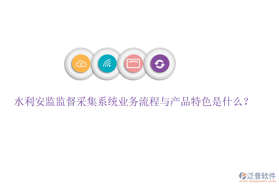 水利安監(jiān)監(jiān)督采集系統(tǒng)業(yè)務(wù)流程與產(chǎn)品特色是什么？