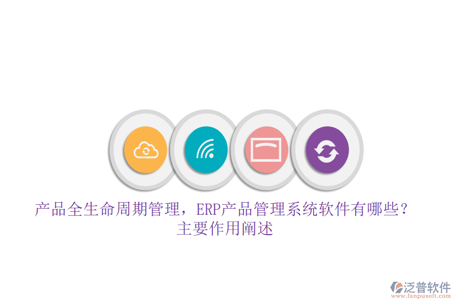 產(chǎn)品全生命周期管理，ERP產(chǎn)品管理系統(tǒng)軟件有哪些？主要作用闡述