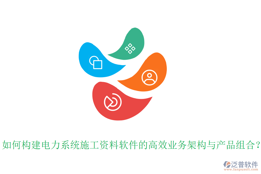 如何構(gòu)建電力系統(tǒng)施工資料軟件的高效業(yè)務(wù)架構(gòu)與產(chǎn)品組合？