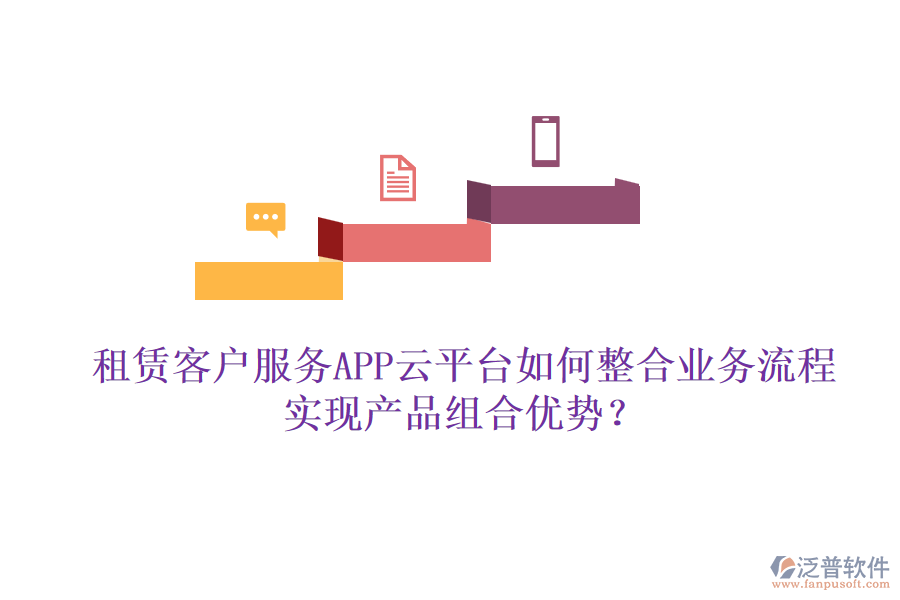 租賃客戶服務(wù)APP云平臺如何整合業(yè)務(wù)流程實現(xiàn)產(chǎn)品組合優(yōu)勢？