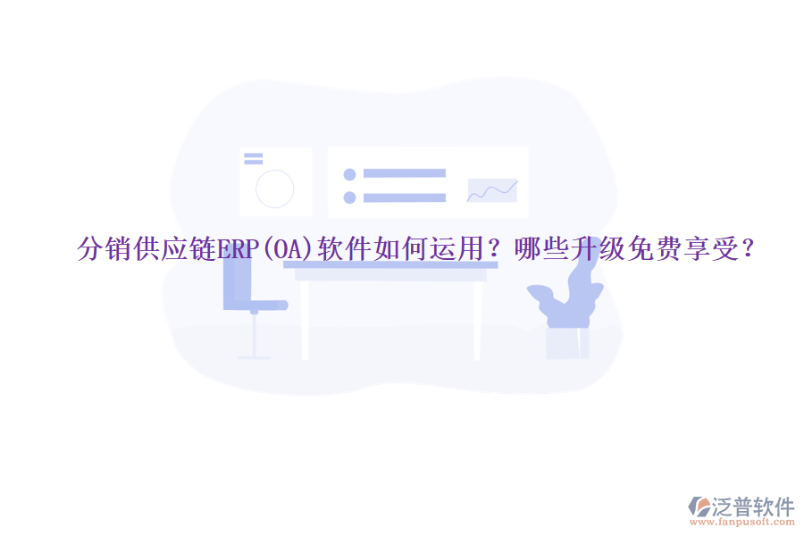 分銷供應鏈ERP(OA)軟件如何運用？哪些升級免費享受？